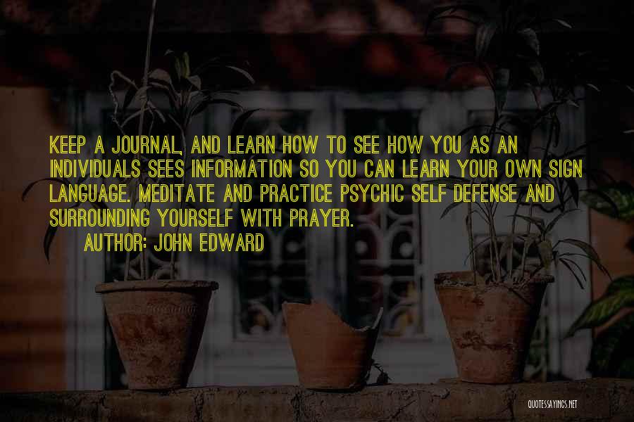 John Edward Quotes: Keep A Journal, And Learn How To See How You As An Individuals Sees Information So You Can Learn Your