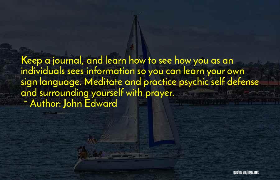 John Edward Quotes: Keep A Journal, And Learn How To See How You As An Individuals Sees Information So You Can Learn Your