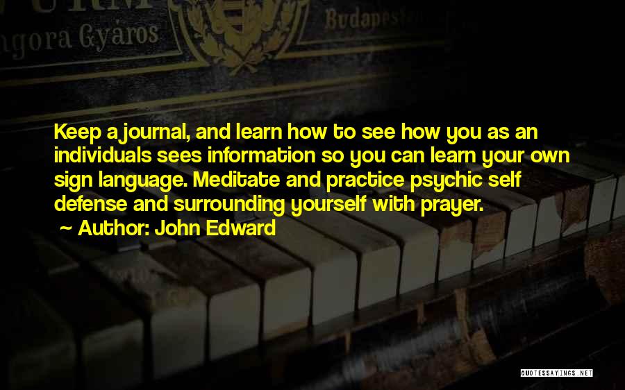 John Edward Quotes: Keep A Journal, And Learn How To See How You As An Individuals Sees Information So You Can Learn Your