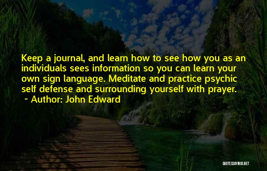 John Edward Quotes: Keep A Journal, And Learn How To See How You As An Individuals Sees Information So You Can Learn Your