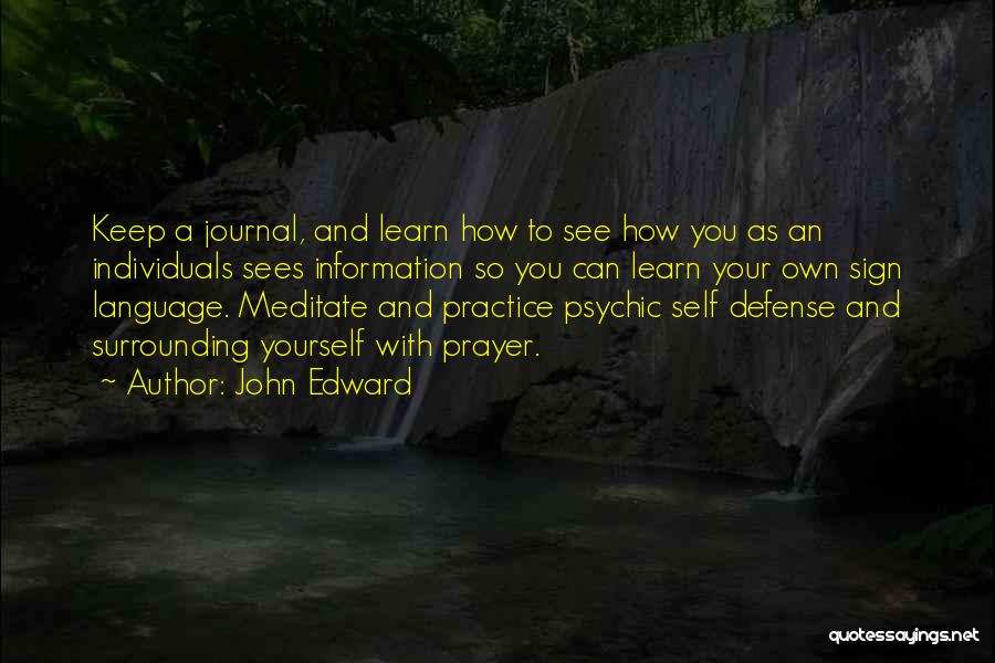 John Edward Quotes: Keep A Journal, And Learn How To See How You As An Individuals Sees Information So You Can Learn Your