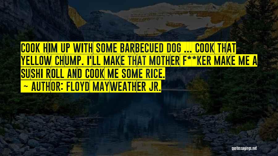 Floyd Mayweather Jr. Quotes: Cook Him Up With Some Barbecued Dog ... Cook That Yellow Chump. I'll Make That Mother F**ker Make Me A