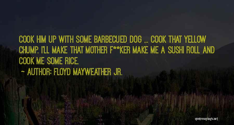 Floyd Mayweather Jr. Quotes: Cook Him Up With Some Barbecued Dog ... Cook That Yellow Chump. I'll Make That Mother F**ker Make Me A