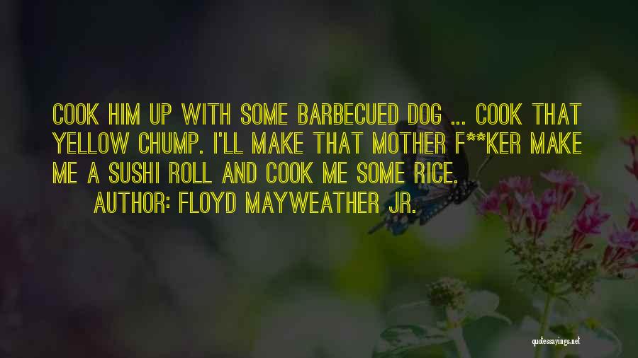 Floyd Mayweather Jr. Quotes: Cook Him Up With Some Barbecued Dog ... Cook That Yellow Chump. I'll Make That Mother F**ker Make Me A