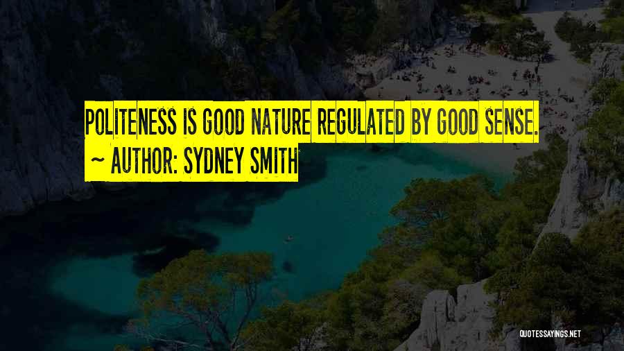 Sydney Smith Quotes: Politeness Is Good Nature Regulated By Good Sense.