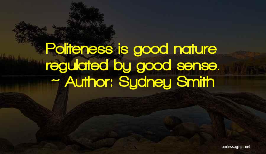 Sydney Smith Quotes: Politeness Is Good Nature Regulated By Good Sense.