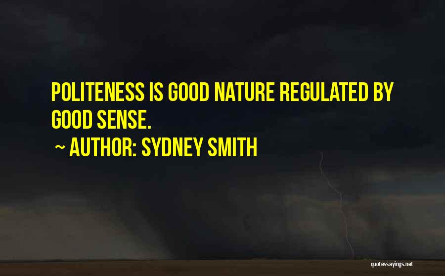 Sydney Smith Quotes: Politeness Is Good Nature Regulated By Good Sense.