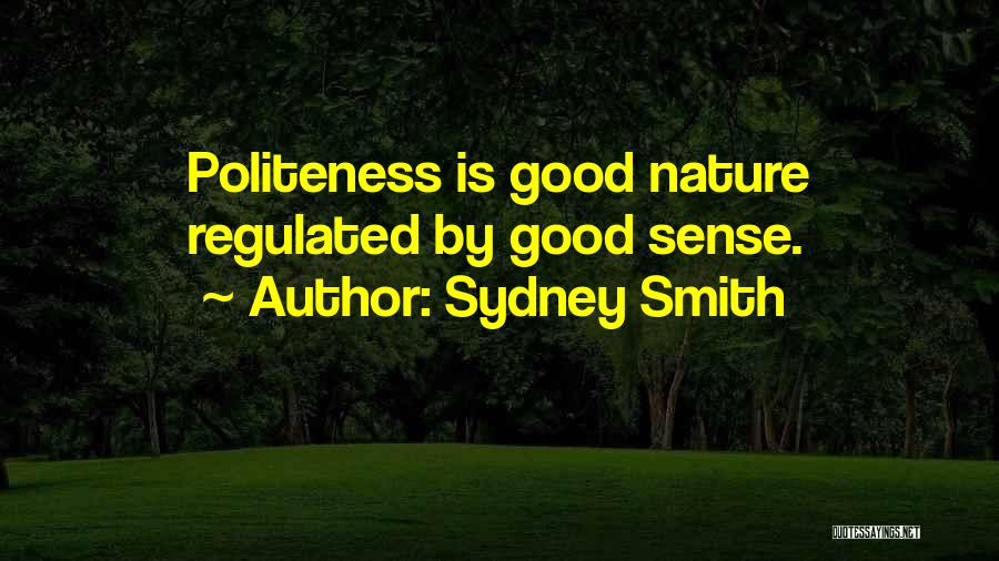 Sydney Smith Quotes: Politeness Is Good Nature Regulated By Good Sense.