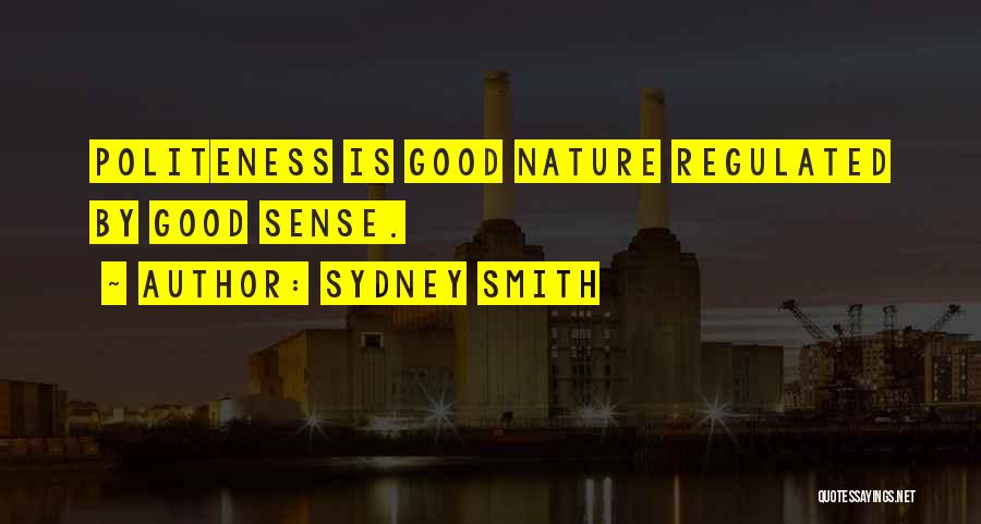 Sydney Smith Quotes: Politeness Is Good Nature Regulated By Good Sense.