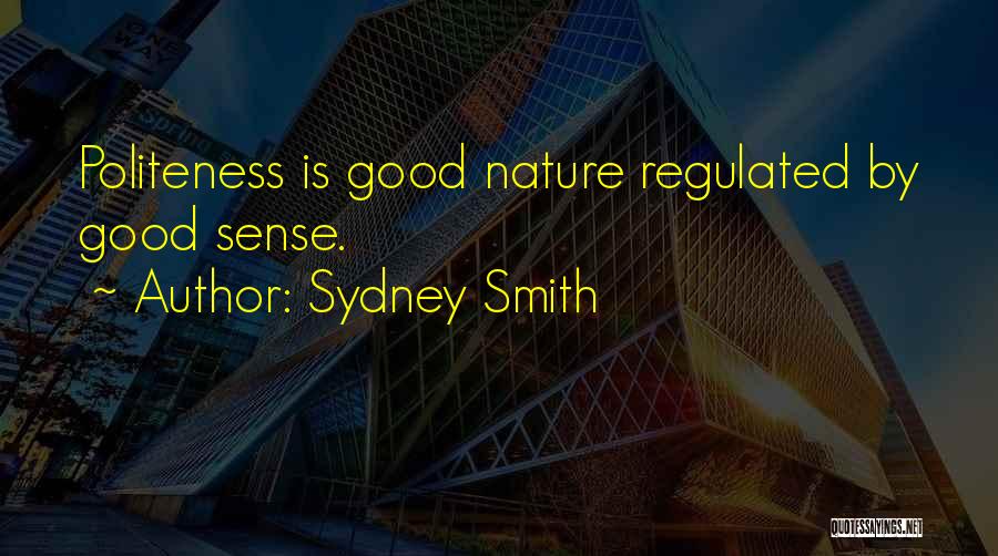 Sydney Smith Quotes: Politeness Is Good Nature Regulated By Good Sense.