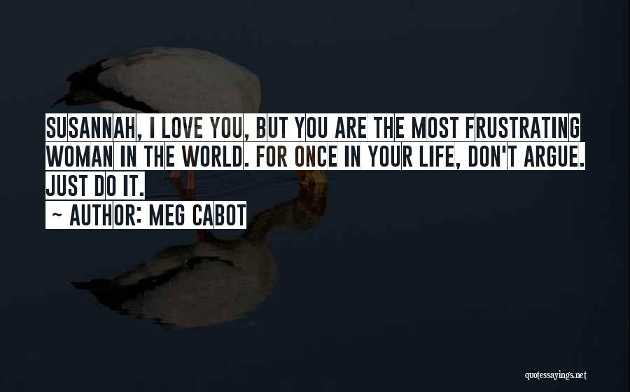 Meg Cabot Quotes: Susannah, I Love You, But You Are The Most Frustrating Woman In The World. For Once In Your Life, Don't