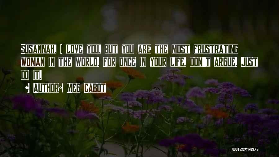 Meg Cabot Quotes: Susannah, I Love You, But You Are The Most Frustrating Woman In The World. For Once In Your Life, Don't