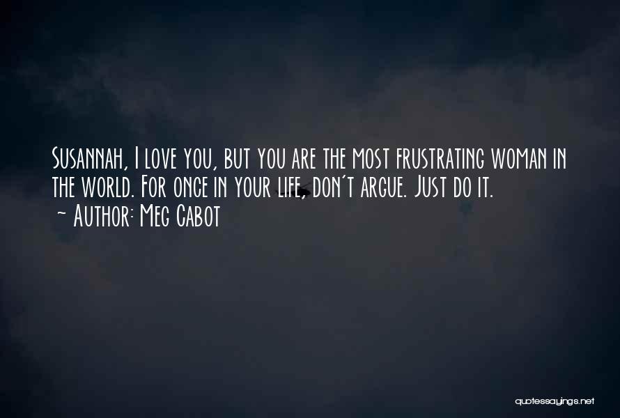 Meg Cabot Quotes: Susannah, I Love You, But You Are The Most Frustrating Woman In The World. For Once In Your Life, Don't