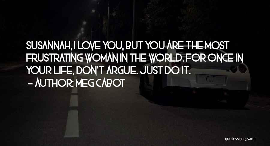 Meg Cabot Quotes: Susannah, I Love You, But You Are The Most Frustrating Woman In The World. For Once In Your Life, Don't