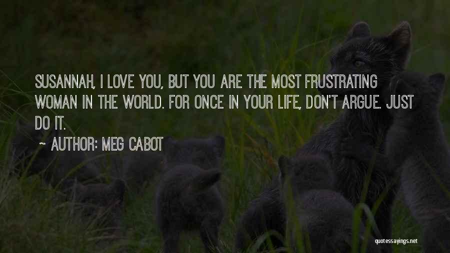 Meg Cabot Quotes: Susannah, I Love You, But You Are The Most Frustrating Woman In The World. For Once In Your Life, Don't