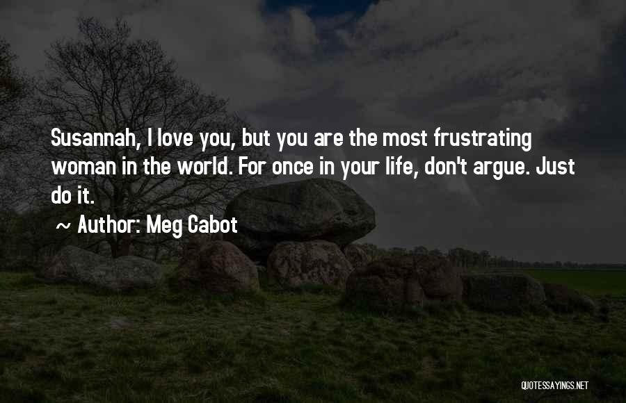 Meg Cabot Quotes: Susannah, I Love You, But You Are The Most Frustrating Woman In The World. For Once In Your Life, Don't