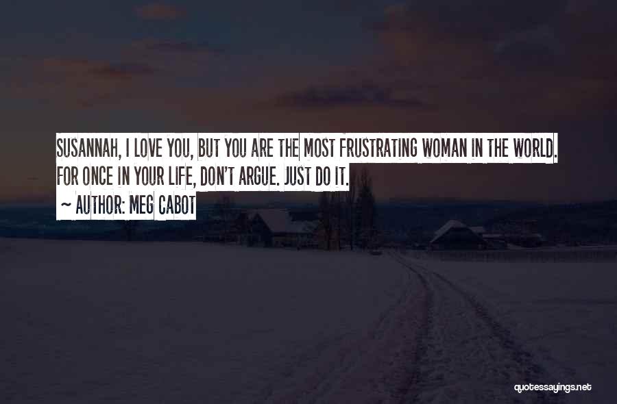 Meg Cabot Quotes: Susannah, I Love You, But You Are The Most Frustrating Woman In The World. For Once In Your Life, Don't