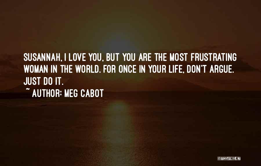 Meg Cabot Quotes: Susannah, I Love You, But You Are The Most Frustrating Woman In The World. For Once In Your Life, Don't