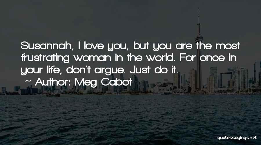 Meg Cabot Quotes: Susannah, I Love You, But You Are The Most Frustrating Woman In The World. For Once In Your Life, Don't