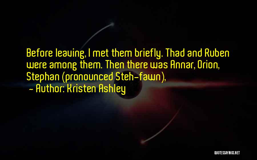 Kristen Ashley Quotes: Before Leaving, I Met Them Briefly. Thad And Ruben Were Among Them. Then There Was Annar, Orion, Stephan (pronounced Steh-fawn),