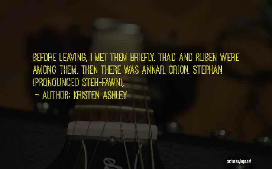 Kristen Ashley Quotes: Before Leaving, I Met Them Briefly. Thad And Ruben Were Among Them. Then There Was Annar, Orion, Stephan (pronounced Steh-fawn),