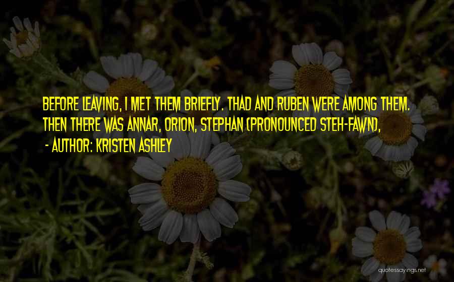 Kristen Ashley Quotes: Before Leaving, I Met Them Briefly. Thad And Ruben Were Among Them. Then There Was Annar, Orion, Stephan (pronounced Steh-fawn),