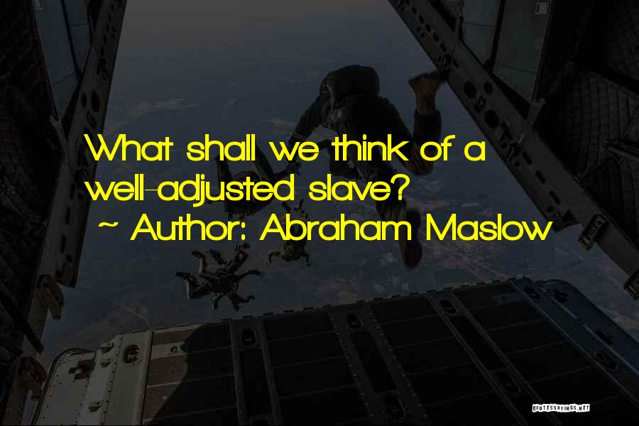 Abraham Maslow Quotes: What Shall We Think Of A Well-adjusted Slave?
