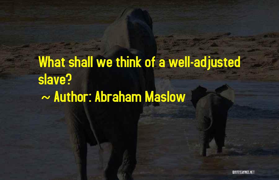 Abraham Maslow Quotes: What Shall We Think Of A Well-adjusted Slave?