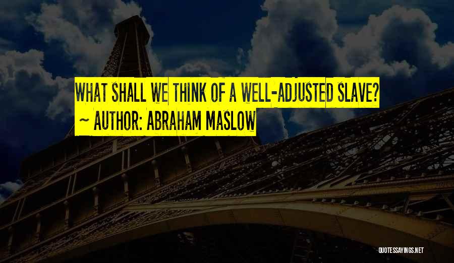 Abraham Maslow Quotes: What Shall We Think Of A Well-adjusted Slave?