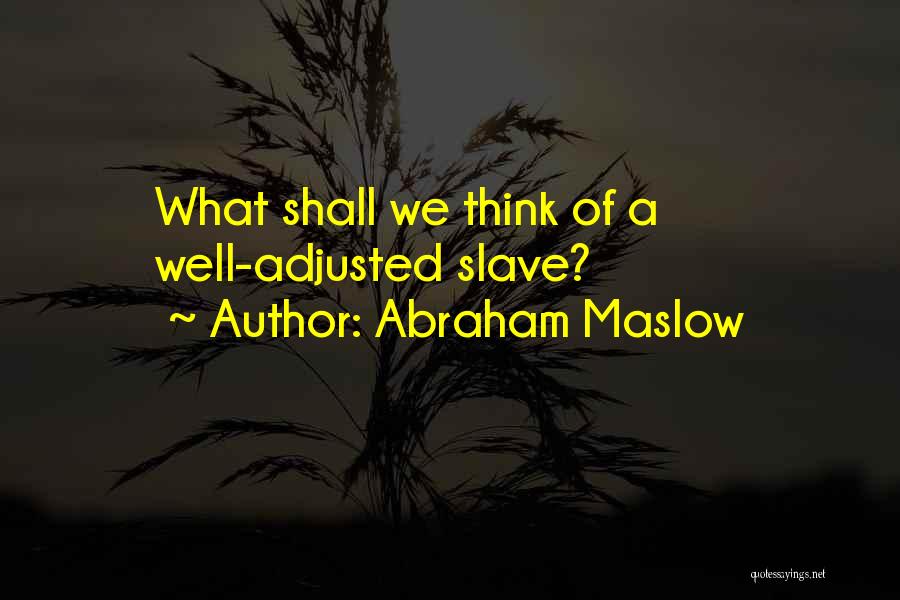 Abraham Maslow Quotes: What Shall We Think Of A Well-adjusted Slave?