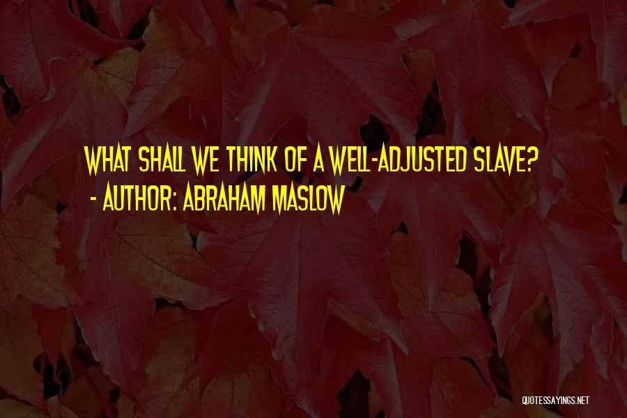 Abraham Maslow Quotes: What Shall We Think Of A Well-adjusted Slave?