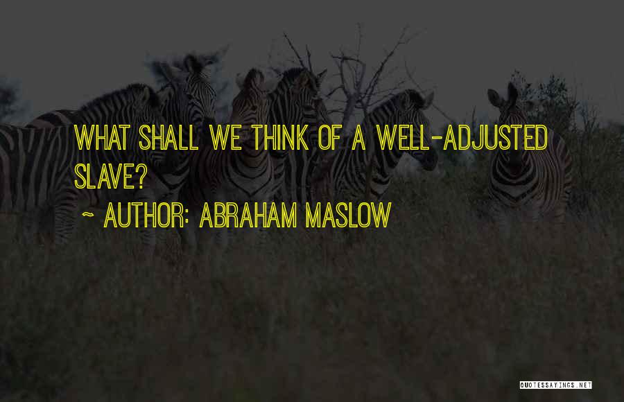 Abraham Maslow Quotes: What Shall We Think Of A Well-adjusted Slave?