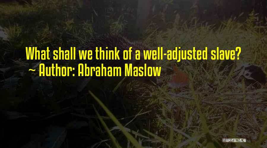Abraham Maslow Quotes: What Shall We Think Of A Well-adjusted Slave?