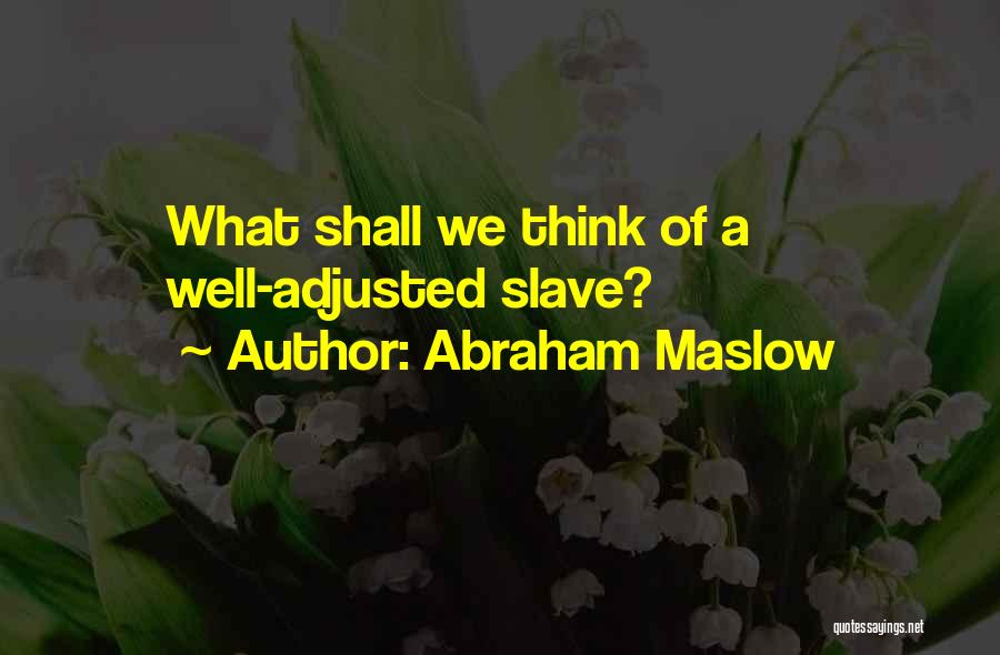 Abraham Maslow Quotes: What Shall We Think Of A Well-adjusted Slave?