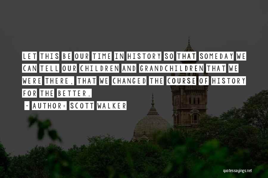 Scott Walker Quotes: Let This Be Our Time In History So That Someday We Can Tell Our Children And Grandchildren That We Were