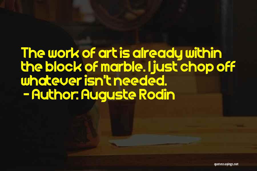 Auguste Rodin Quotes: The Work Of Art Is Already Within The Block Of Marble. I Just Chop Off Whatever Isn't Needed.