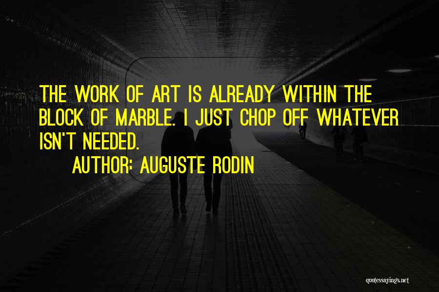 Auguste Rodin Quotes: The Work Of Art Is Already Within The Block Of Marble. I Just Chop Off Whatever Isn't Needed.