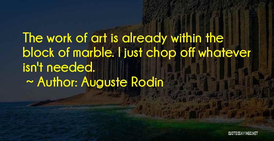 Auguste Rodin Quotes: The Work Of Art Is Already Within The Block Of Marble. I Just Chop Off Whatever Isn't Needed.