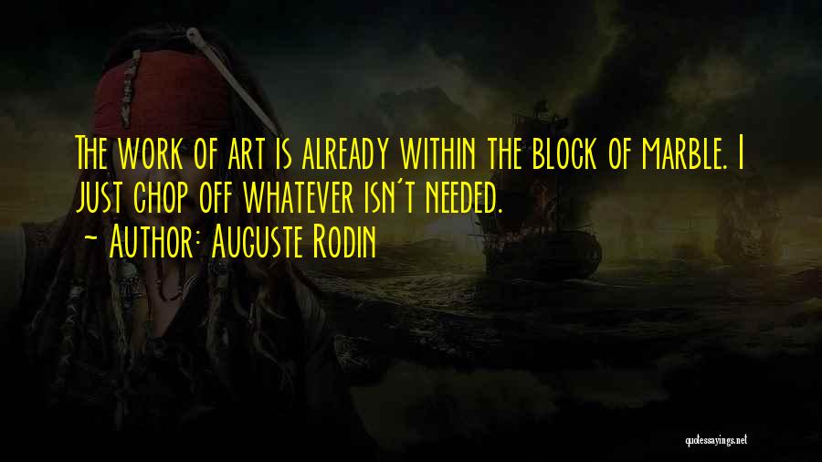 Auguste Rodin Quotes: The Work Of Art Is Already Within The Block Of Marble. I Just Chop Off Whatever Isn't Needed.