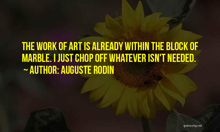 Auguste Rodin Quotes: The Work Of Art Is Already Within The Block Of Marble. I Just Chop Off Whatever Isn't Needed.