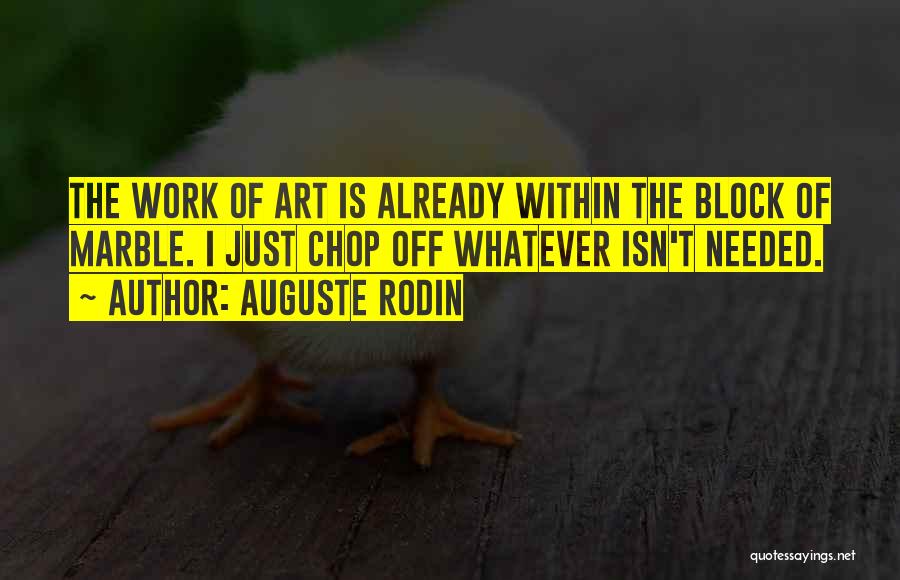 Auguste Rodin Quotes: The Work Of Art Is Already Within The Block Of Marble. I Just Chop Off Whatever Isn't Needed.