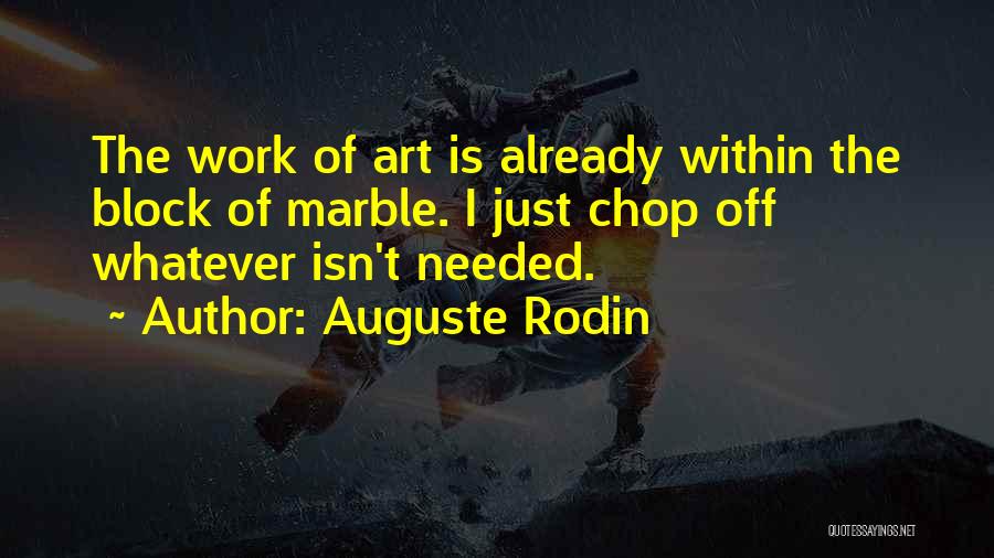 Auguste Rodin Quotes: The Work Of Art Is Already Within The Block Of Marble. I Just Chop Off Whatever Isn't Needed.