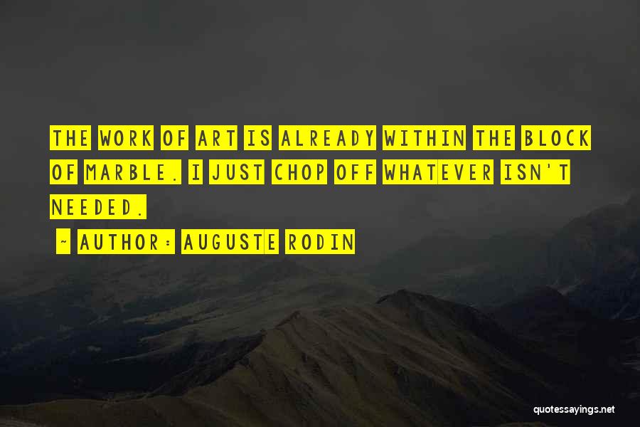 Auguste Rodin Quotes: The Work Of Art Is Already Within The Block Of Marble. I Just Chop Off Whatever Isn't Needed.