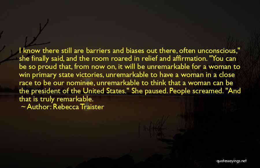 Rebecca Traister Quotes: I Know There Still Are Barriers And Biases Out There, Often Unconscious, She Finally Said, And The Room Roared In