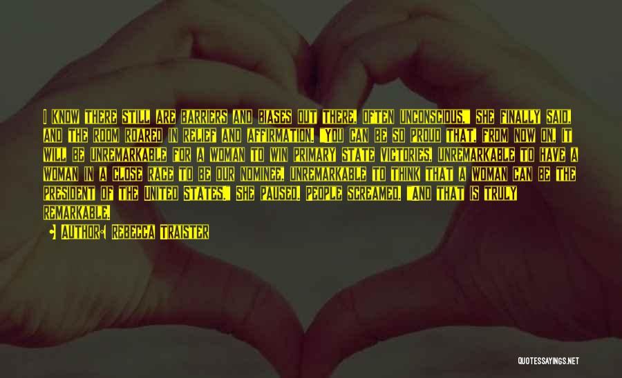 Rebecca Traister Quotes: I Know There Still Are Barriers And Biases Out There, Often Unconscious, She Finally Said, And The Room Roared In