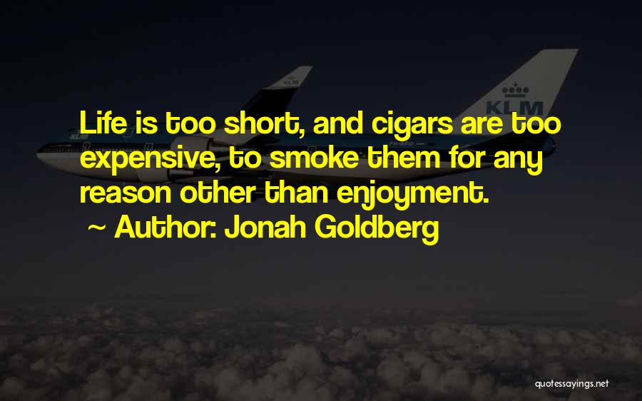 Jonah Goldberg Quotes: Life Is Too Short, And Cigars Are Too Expensive, To Smoke Them For Any Reason Other Than Enjoyment.