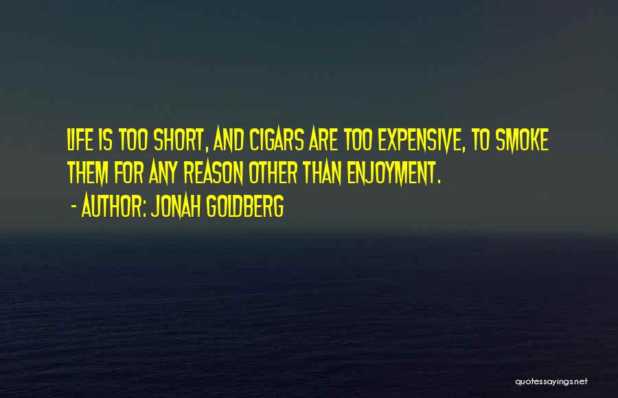 Jonah Goldberg Quotes: Life Is Too Short, And Cigars Are Too Expensive, To Smoke Them For Any Reason Other Than Enjoyment.