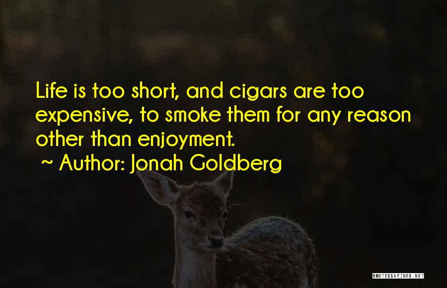 Jonah Goldberg Quotes: Life Is Too Short, And Cigars Are Too Expensive, To Smoke Them For Any Reason Other Than Enjoyment.
