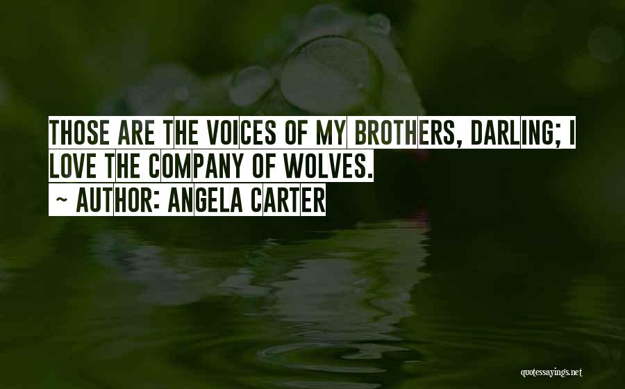 Angela Carter Quotes: Those Are The Voices Of My Brothers, Darling; I Love The Company Of Wolves.