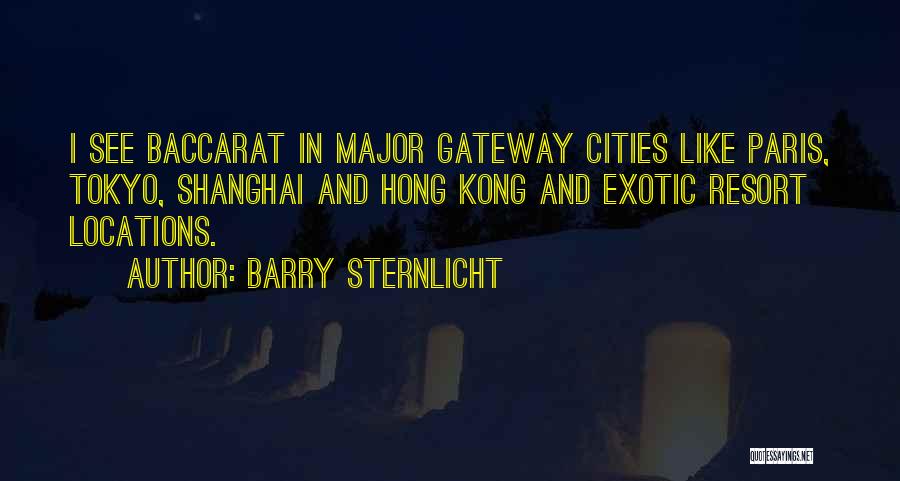 Barry Sternlicht Quotes: I See Baccarat In Major Gateway Cities Like Paris, Tokyo, Shanghai And Hong Kong And Exotic Resort Locations.